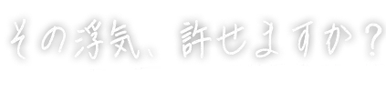 その浮気、許せますか？